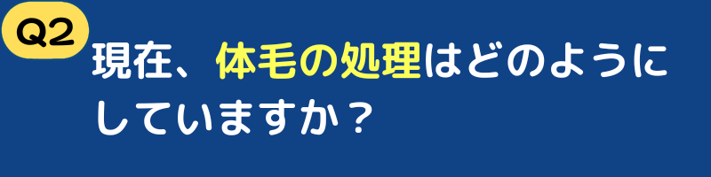 現在、体毛の処理はどのようにしていますか？